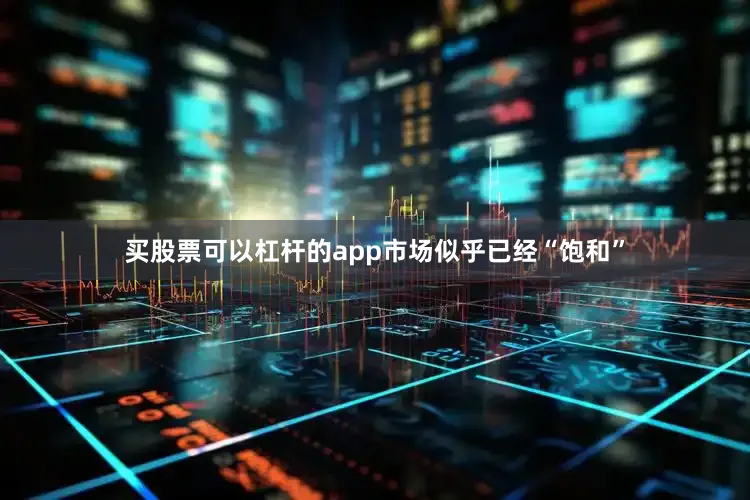买股票可以杠杆的app市场似乎已经“饱和”