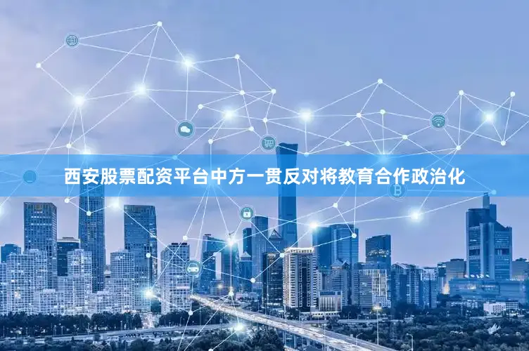 西安股票配资平台中方一贯反对将教育合作政治化