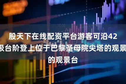 股天下在线配资平台游客可沿420级台阶登上位于巴黎圣母院尖塔的观景台