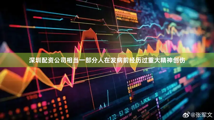 深圳配资公司相当一部分人在发病前经历过重大精神创伤