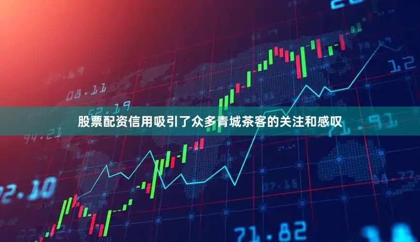 股票配资信用吸引了众多青城茶客的关注和感叹