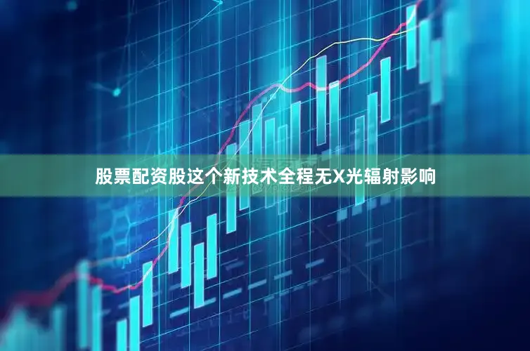 股票配资股这个新技术全程无X光辐射影响
