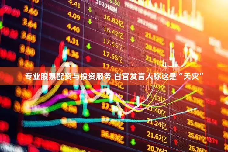 专业股票配资与投资服务 白宫发言人称这是“天灾”