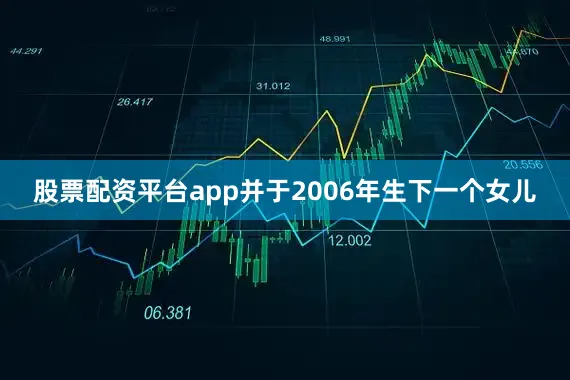 股票配资平台app并于2006年生下一个女儿