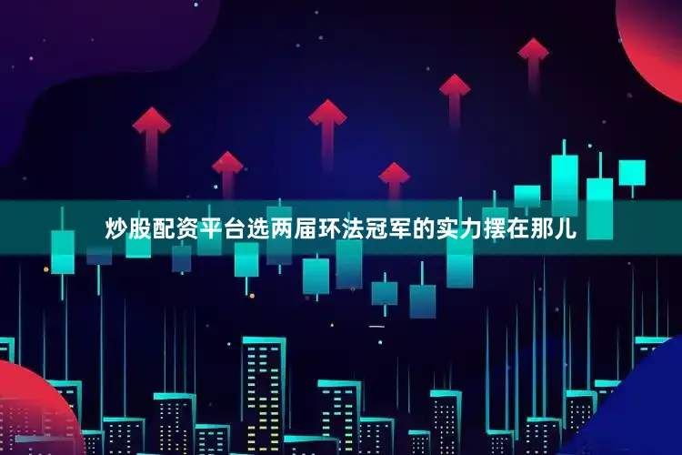 炒股配资平台选两届环法冠军的实力摆在那儿