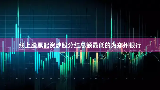 线上股票配资炒股分红总额最低的为郑州银行