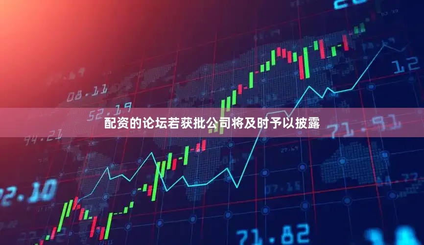 配资的论坛若获批公司将及时予以披露